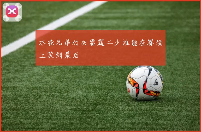 水花兄弟对决雷霆二少谁能在赛场上笑到最后