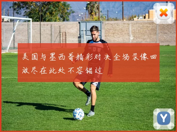 美国与墨西哥精彩对决全场录像回放尽在此处不容错过