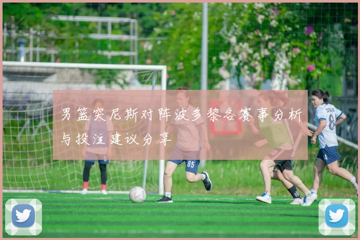 男篮突尼斯对阵波多黎各赛事分析与投注建议分享