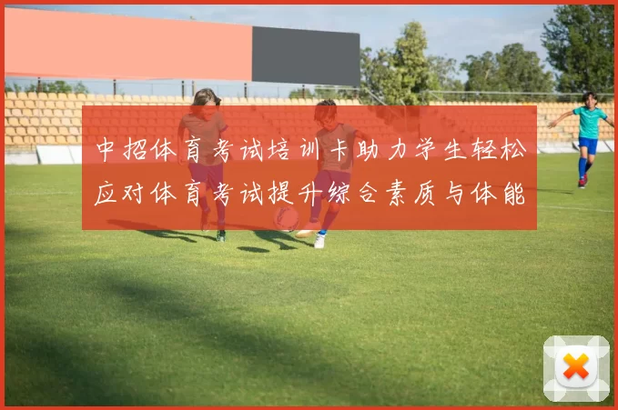 中招体育考试培训卡助力学生轻松应对体育考试提升综合素质与体能水平