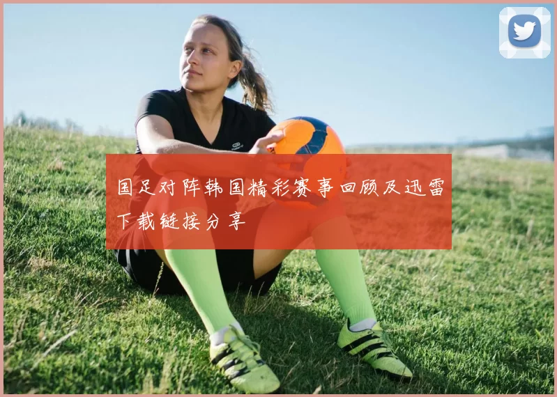 国足对阵韩国精彩赛事回顾及迅雷下载链接分享