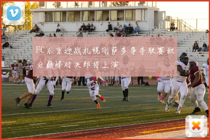 FC东京迎战札幌刚萨多争夺联赛积分巅峰对决即将上演