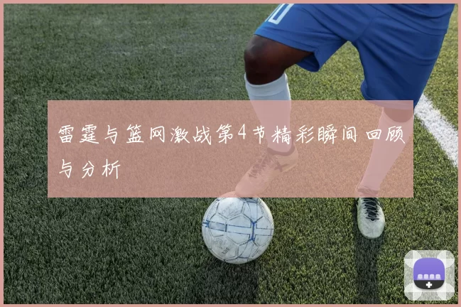 雷霆与篮网激战第4节精彩瞬间回顾与分析