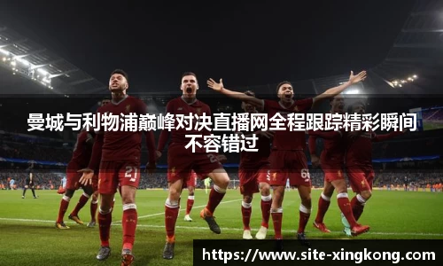 曼城与利物浦巅峰对决直播网全程跟踪精彩瞬间不容错过